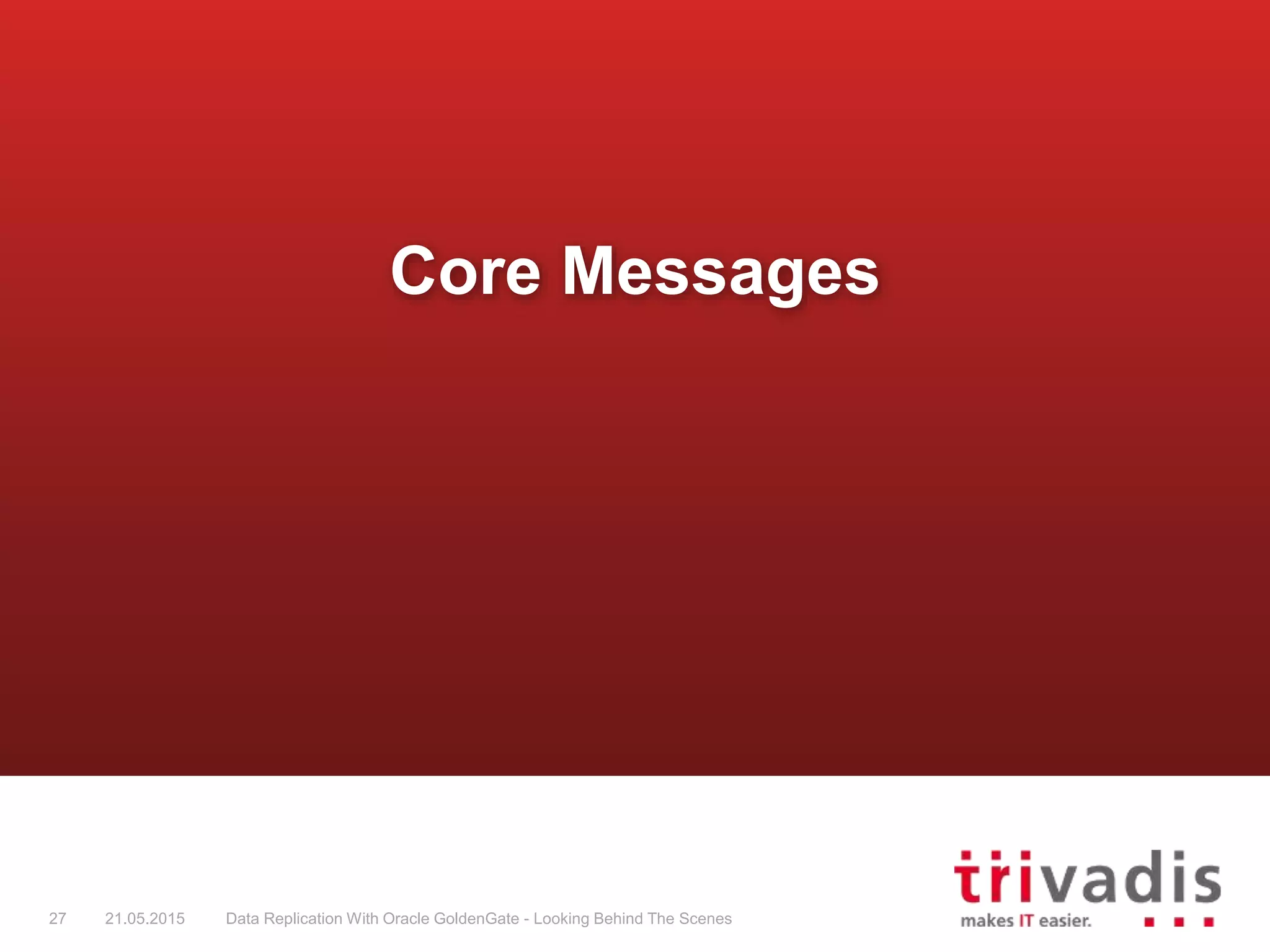 Core Messages
27 21.05.2015 Data Replication With Oracle GoldenGate - Looking Behind The Scenes
 