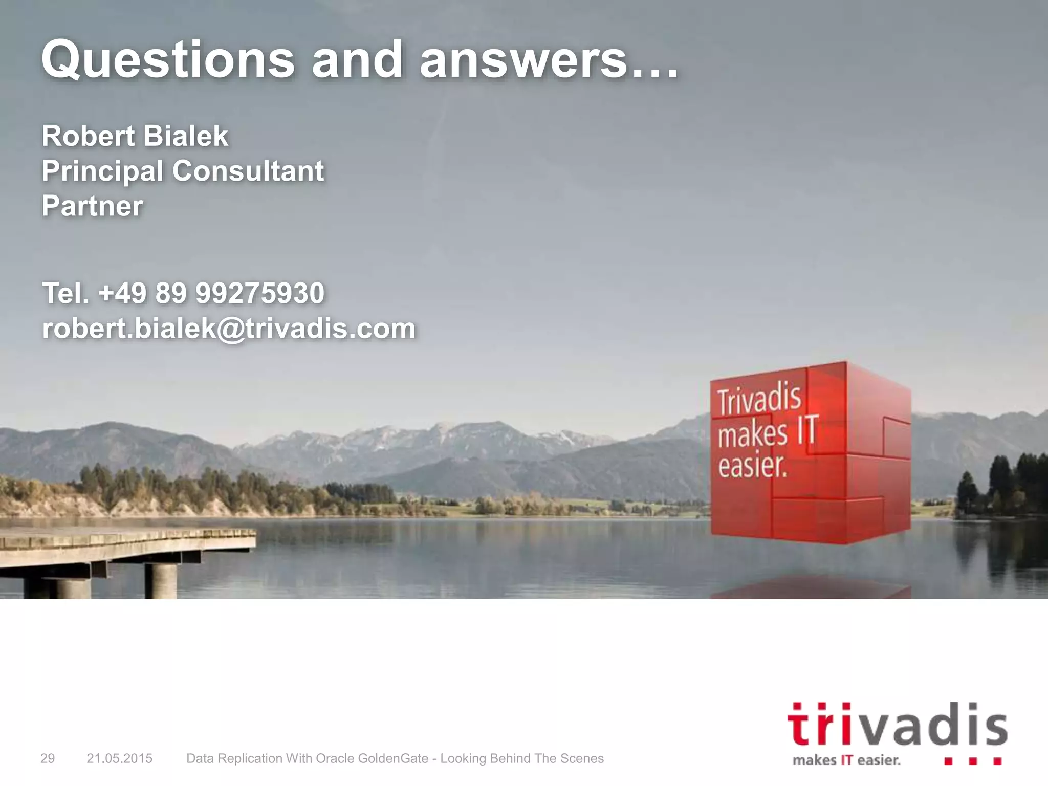 Questions and answers…
Robert Bialek
Principal Consultant
Partner
Tel. +49 89 99275930
robert.bialek@trivadis.com
29 21.05.2015 Data Replication With Oracle GoldenGate - Looking Behind The Scenes
 