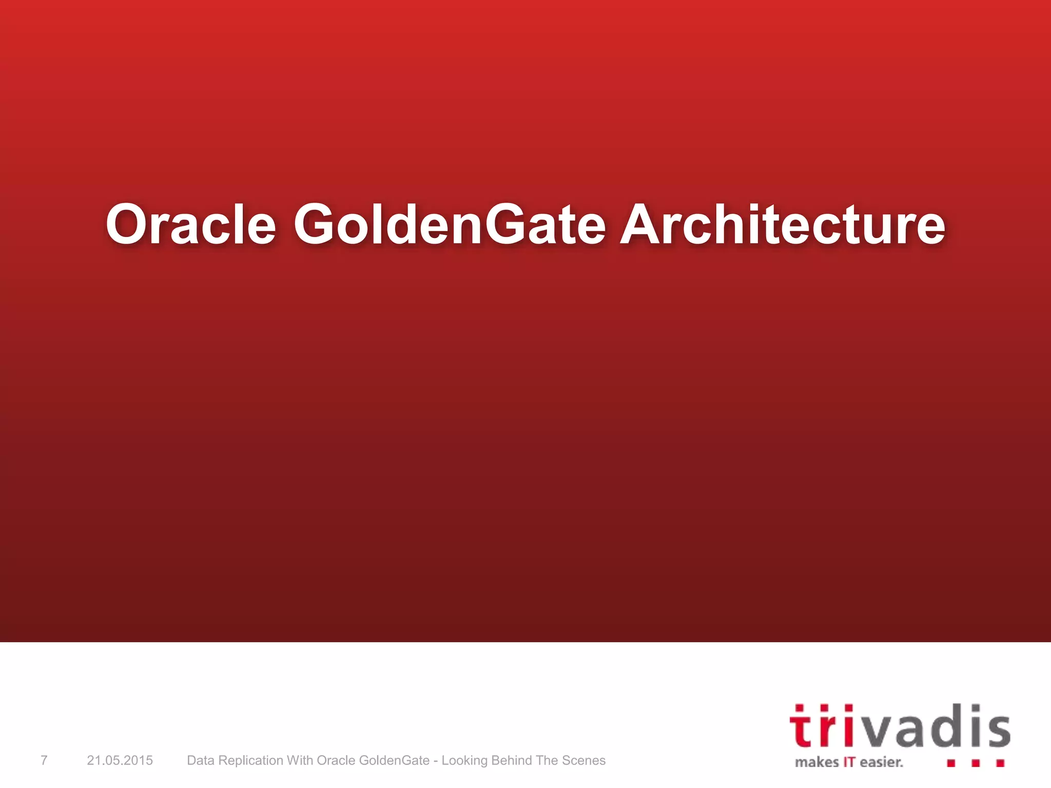 Oracle GoldenGate Architecture
7 21.05.2015 Data Replication With Oracle GoldenGate - Looking Behind The Scenes
 
