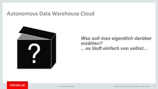 Copyright © 2018, Oracle and/or its affiliates. All rights reserved.BU Core & Cloud Technologies 23
Autonomous Data Warehouse Cloud
Autonomous Data Warehouse Cloud
Was soll man eigentlich darüber
erzählen?
es läuft einfach von selbst
 