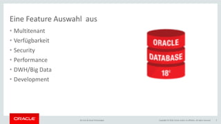 Copyright © 2018, Oracle and/or its affiliates. All rights reserved.BU Core & Cloud Technologies 5
Eine Feature Auswahl aus
• Multitenant
• Verfügbarkeit
• Security
• Performance
• DWH/Big Data
• Development
 