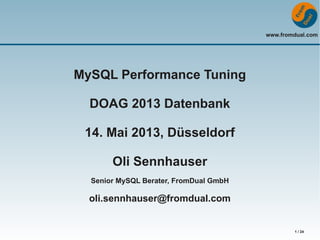 www.fromdual.com
1 / 24
MySQL Performance Tuning
DOAG 2013 Datenbank
14. Mai 2013, Düsseldorf
Oli Sennhauser
Senior MySQL Berater, FromDual GmbH
oli.sennhauser@fromdual.com
 