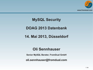 www.fromdual.com
1 / 24
MySQL Security
DOAG 2013 Datenbank
14. Mai 2013, Düsseldorf
Oli Sennhauser
Senior MySQL Berater, FromDual GmbH
oli.sennhauser@fromdual.com
 