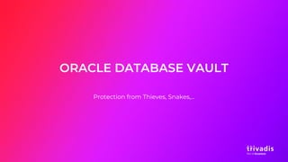 ORACLE DATABASE VAULT
Protection from Thieves, Snakes,...
 