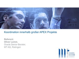 Koordination innerhalb großer APEX Projekte
Referent:
Oliver Lemm,
Oracle Senior Berater,
MT AG, Ratingen
 