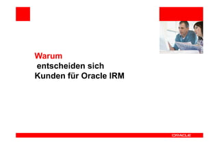 Warum
entscheiden sich
Kunden für Oracle IRM
 
