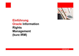 Einführung
Oracle Information
Rights
Management
(kurz IRM)
 