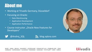 About me
• Working at Trivadis Germany, Düsseldorf
• Focusing on Oracle:
• Data Warehousing
• Application Development
• Ap...