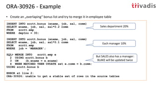 • Fix the problem in the source data or directly in your query:
SQL> MERGE INTO scott.emp e
2 USING (SELECT ename, MAX(com...