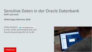 Sensitive Daten in der Oracle Datenbank
DSAT und mehr
DOAG Regio München 2018
Ulrike Schwinn
E-mail: ulrike.schwinn@oracle.com
Oracle Deutschland B.V. & Co KG
 