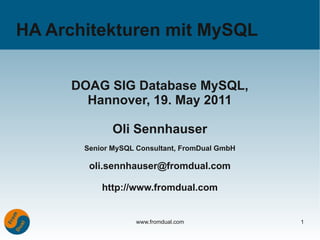 HA Architekturen mit MySQL


     DOAG SIG Database MySQL,
       Hannover, 19. May 2011

              Oli Sennhauser
       Senior MySQL Consultant, FromDual GmbH

        oli.sennhauser@fromdual.com

           http://www.fromdual.com


                    www.fromdual.com            1
 