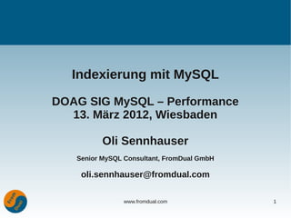 Indexierung mit MySQL

DOAG SIG MySQL – Performance
  13. März 2012, Wiesbaden

          Oli Sennhauser
   Senior MySQL Consultant, FromDual GmbH

    oli.sennhauser@fromdual.com

                www.fromdual.com            1
 