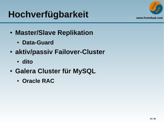 www.fromdual.com
24 / 28
Hochverfügbarkeit
● Master/Slave Replikation
● Data-Guard
● aktiv/passiv Failover-Cluster
● dito
● Galera Cluster für MySQL
● Oracle RAC
 
