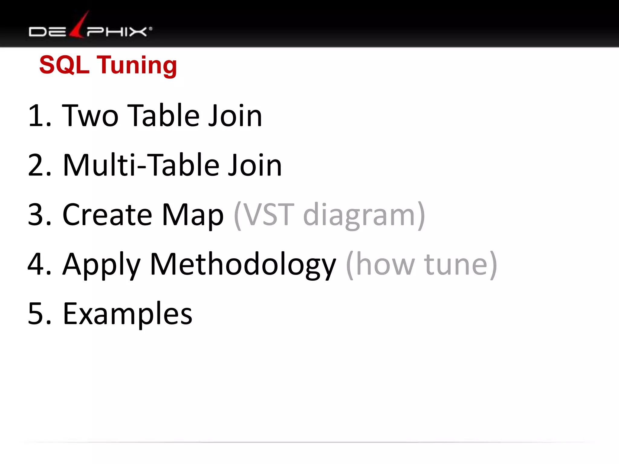 SQL Tuning

1. Two Table Join
2. Multi-Table Join
3. Create Map (VST diagram)
4. Apply Methodology (how tune)
5. Examples

 