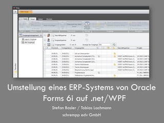 Umstellung eines ERP-Systems von Oracle
         Forms 6i auf .net/WPF
           Stefan Basler / Tobias Lachmann
                schrempp edv GmbH
 