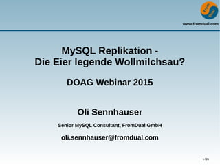 www.fromdual.com
1 / 21
MySQL Replikation -
Die Eier legende Wollmilchsau?
DOAG Webinar 2015
Oli Sennhauser
Senior MySQL Consultant, FromDual GmbH
oli.sennhauser@fromdual.com
 