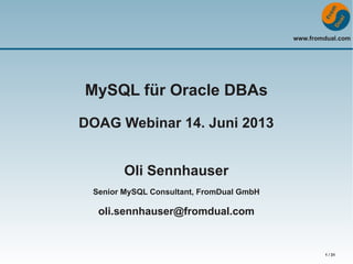 www.fromdual.com
1 / 31
MySQL für Oracle DBAs
DOAG Webinar 14. Juni 2013
Oli Sennhauser
Senior MySQL Consultant, FromDual GmbH
oli.sennhauser@fromdual.com
 