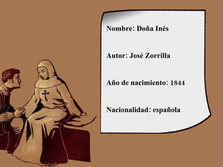 Nombre: Doña Inés Autor: José Zorrilla Año de nacimiento: 1844 Nacionalidad: española 