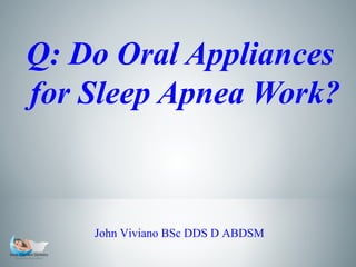 Q: Do Oral Appliances
for Sleep Apnea Work?

John Viviano BSc DDS D ABDSM

 