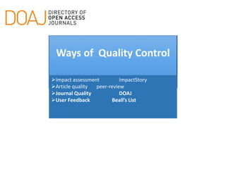 Ways of Quality Control
Impact assessment ImpactStory
Article quality peer-review
Journal Quality DOAJ
User Feedback Beall’s List
 