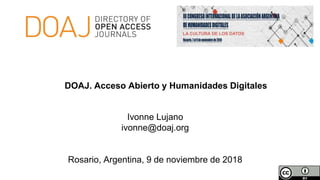 Ivonne Lujano
ivonne@doaj.org
Rosario, Argentina, 9 de noviembre de 2018
DOAJ. Acceso Abierto y Humanidades Digitales
 