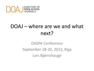 DOAJ – where are we and what
next?
OASPA Conference
September 18-20, 2013, Riga
Lars Bjørnshauge
 