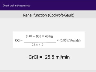 Renal function (Cockroft-Gault)
86 48 kg
1.2
CrCl = 25.5 ml/min
Direct oral anticoagulants
 