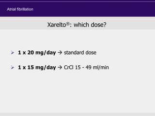  1 x 20 mg/day  standard dose
 1 x 15 mg/day  CrCl 15 - 49 ml/min
Xarelto®: which dose?
Atrial fibrillation
 
