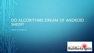 DO ALGORITHMS DREAM OF ANDROID
SHEEP?
HANS SCHARLER
 