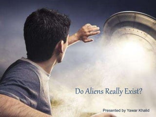 Do Aliens Really Exist?
Presented by Yawar Khalid
 