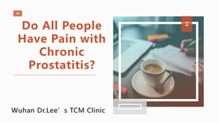 Wuhan Dr.Lee’s TCM Clinic
Do All People
Have Pain with
Chronic
Prostatitis?
 