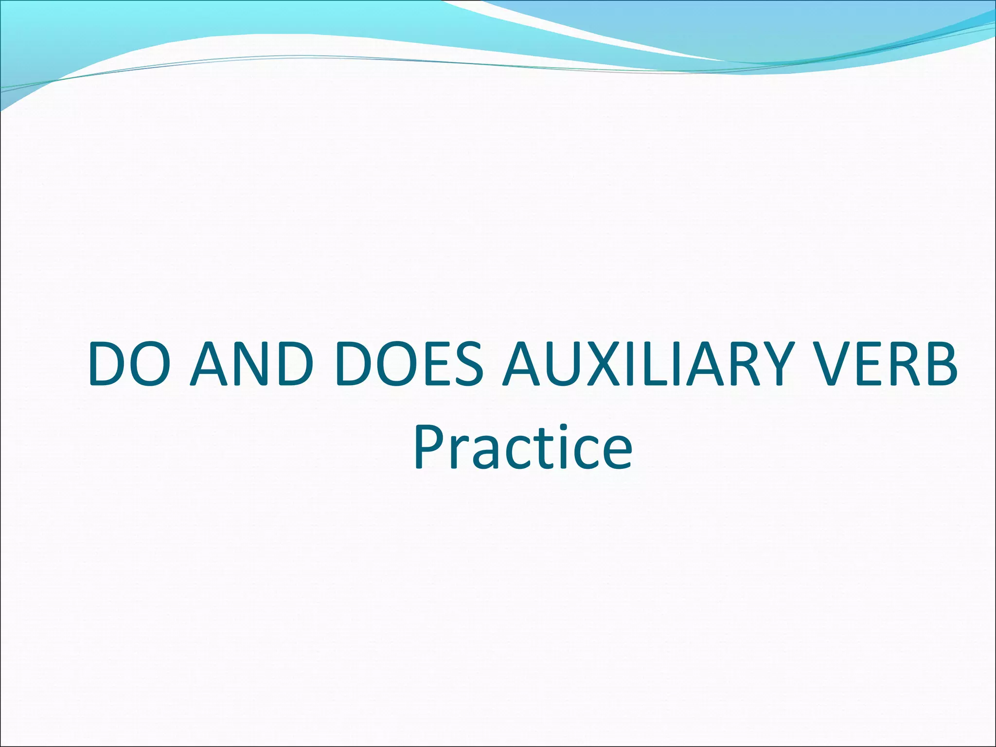 DO AND DOES AUXILIARY VERB
Practice