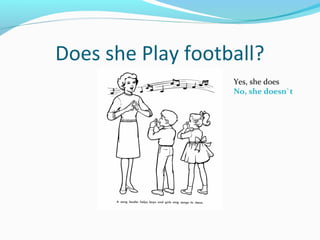 Does she Play football?
Yes, she does
No, she doesn`t
 