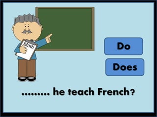 ……… he teach French?
Do
Does
 