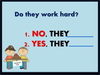 Do they work hard?
1. NO, THEY
2. YES, THEY
 