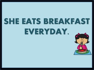 SHE EATS BREAKFAST
EVERYDAY.
 