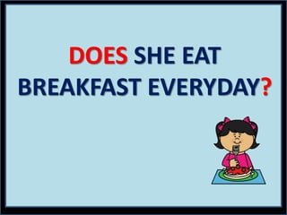 DOES SHE EAT
BREAKFAST EVERYDAY?
 