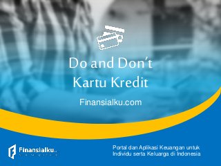 Do and Don’t
Kartu Kredit
Finansialku.com
Portal dan Aplikasi Keuangan untuk
Individu serta Keluarga di Indonesia
 