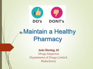 to Maintain a Healthy
Pharmacy
Anto Shering. M
Drugs Inspector,
Department of Drugs Control,
Puducherry
 