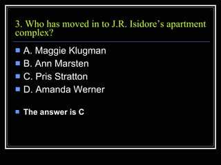 3. Who has moved in to J.R. Isidore’s apartment complex?  <ul><li>A. Maggie Klugman  </li></ul><ul><li>B. Ann Marsten  </l...