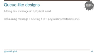 Queue-like designs! 
@doanduyhai 
19 
Adding new message ☞ 1 physical insert 
Consuming message = deleting it ☞ 1 physical...