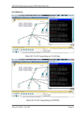 Thiết kế hệ thống mạng tại công ty TMDV Nguyễn Đức Hào
4.2.4 Kiểm tra
Hình 4.48: VLAN 2 ping thông các VLAN khác.
Hình 4.49: VLAN 2 ping thông các SERVER.
Phạm Văn Thuận – Lớp: 09N Trang 91
 