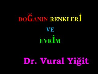 DOĞANIN RENKLERİ
VE
EVRİM
Dr. Vural Yiğit
 