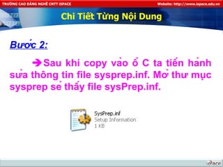 Chi Tiết Từng Nội Dung Bước 2:  Sau khi copy vào ổ C ta tiến hành sửa thông tin file sysprep.inf. Mở thư mục sysprep sẻ thấy file sysPrep.inf. 