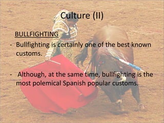 Culture (II)
  BULLFIGHTING
- Bullfighting is certainly one of the best known
  customs.

- Although, at the same time, bullfighting is the
  most polemical Spanish popular customs.
 