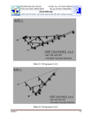 TRƯỜNG ĐH XÂY DỰNG           GVHD: Ths. VŨ ĐAN CHỈNH
         VIỆN XD CÔNG TRÌNH BIỂN       Bộ môn KTXD CTB&ĐÔBC
                             ĐỒ ÁN MÔN HỌC
         THIẾT KẾ TỔ CHỨC THI CÔNG KCĐ GIÀN ĐỠ ĐẦU GIẾNG PEARL




                      Hình 23: Tổ hợp panel 1A-C.




                      Hình 24: Tổ hợp panel 2A-C.

NHÓM 1                                                           39
 