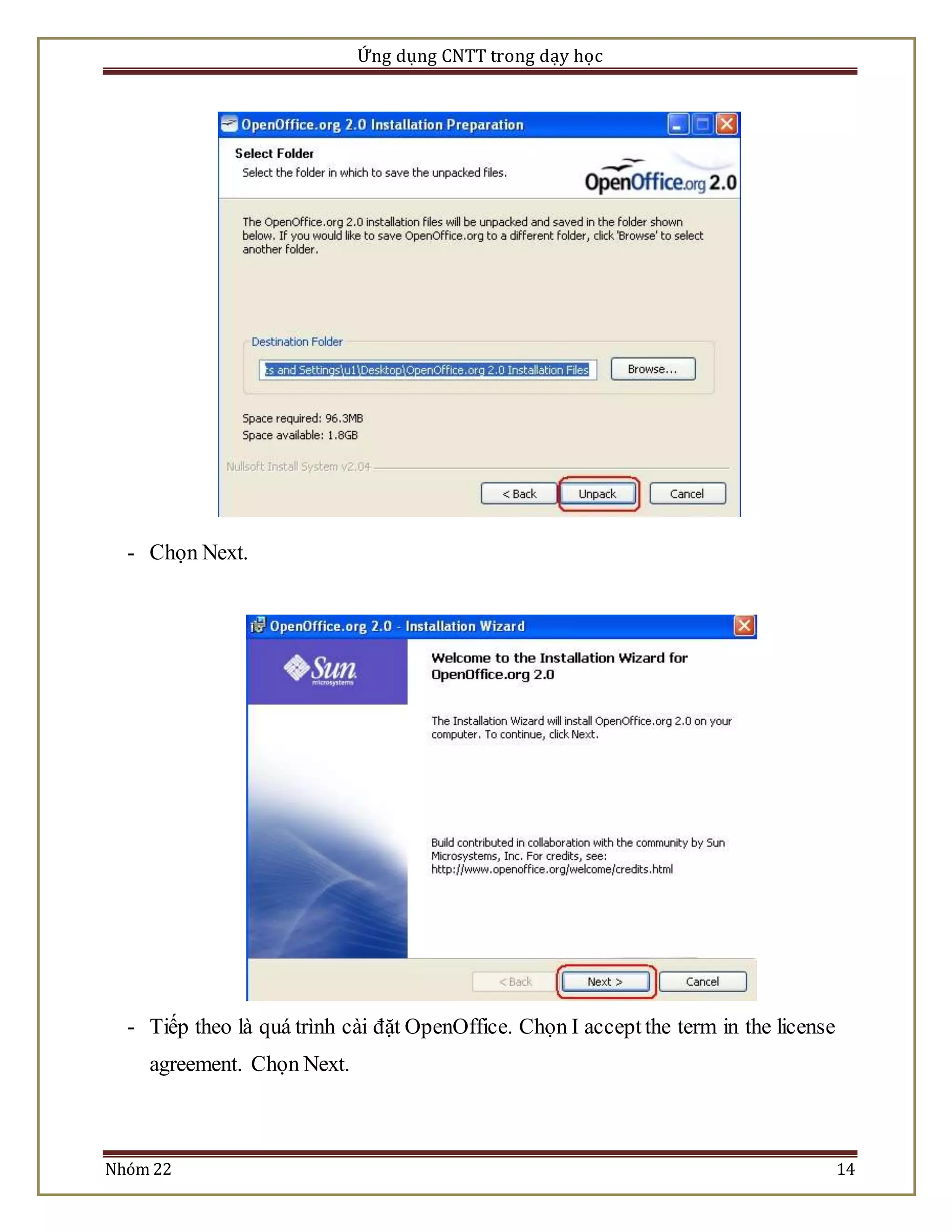 Ứng dụng CNTT trong dạy học 
- Chọn Next. 
- Tiếp theo là quá trình cài đặt OpenOffice. Chọn I accept the term in the license 
agreement. Chọn Next. 
Nhóm 22 14 
 