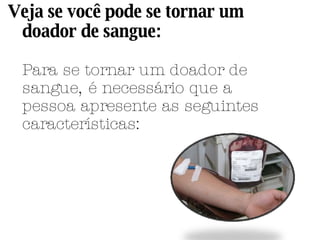 Veja se você pode se tornar um doador de sangue: Para se tornar um doador de sangue, é necessário que a pessoa apresente as seguintes características: 