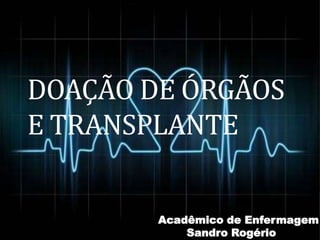 DOAÇÃO DE ÓRGÃOS
E TRANSPLANTE
Acadêmico de Enfermagem
Sandro Rogério
 
