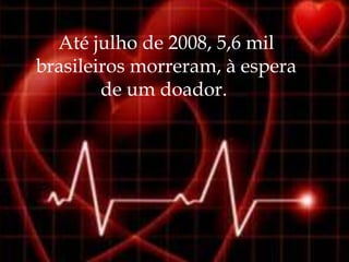 Até julho de 2008, 5,6 mil
brasileiros morreram, à espera
        de um doador.
 